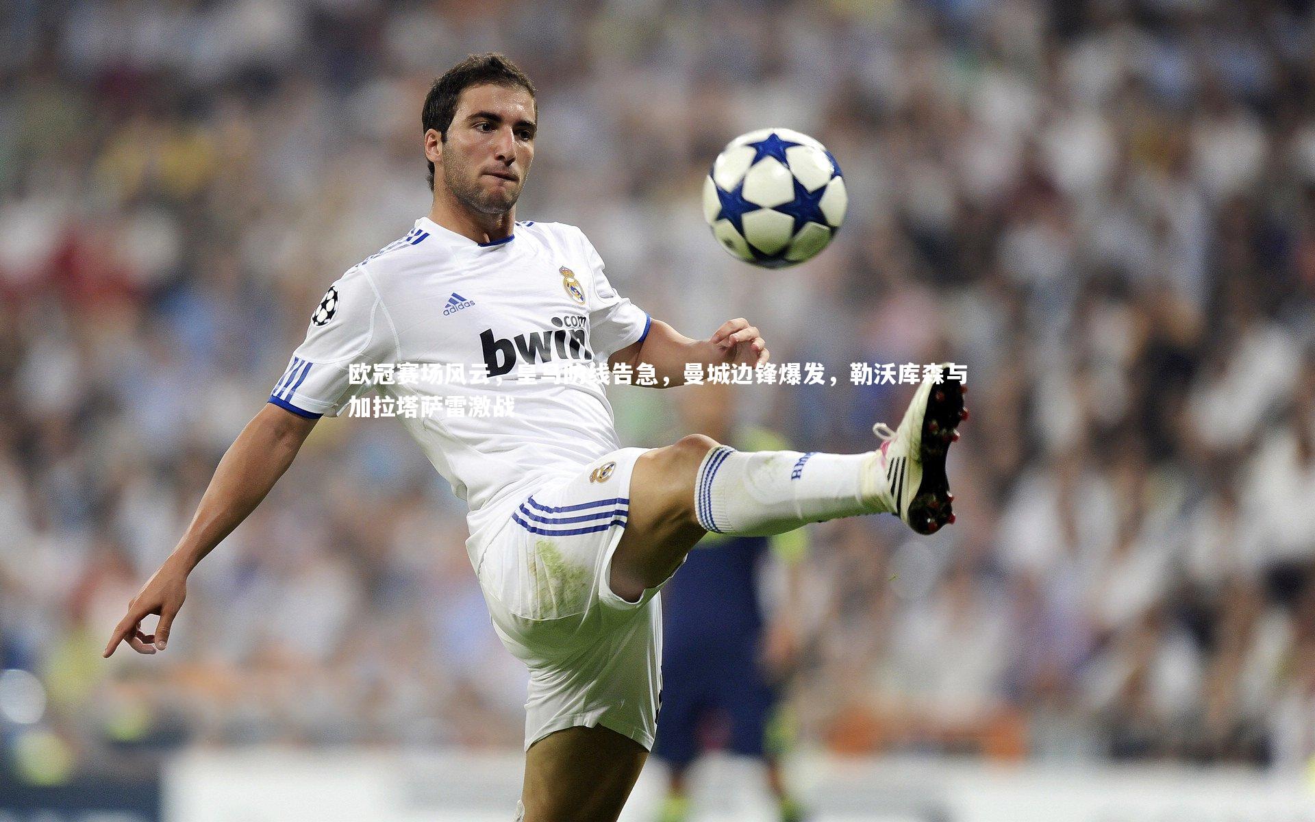 欧冠赛场风云，皇马防线告急，曼城边锋爆发，勒沃库森与加拉塔萨雷激战