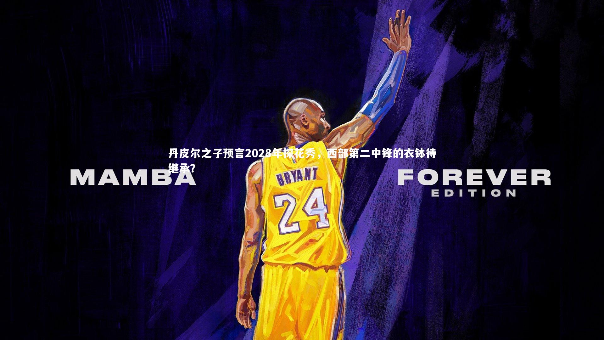 丹皮尔之子预言2028年探花秀，西部第二中锋的衣钵待继承？