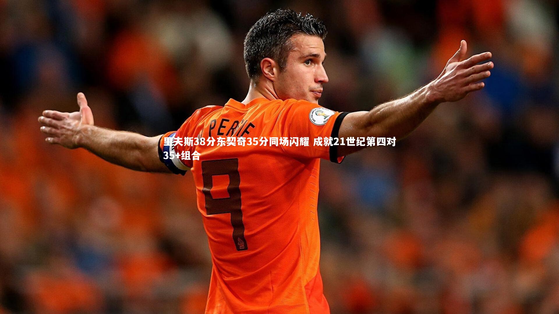 里夫斯38分东契奇35分同场闪耀 成就21世纪第四对35+组合