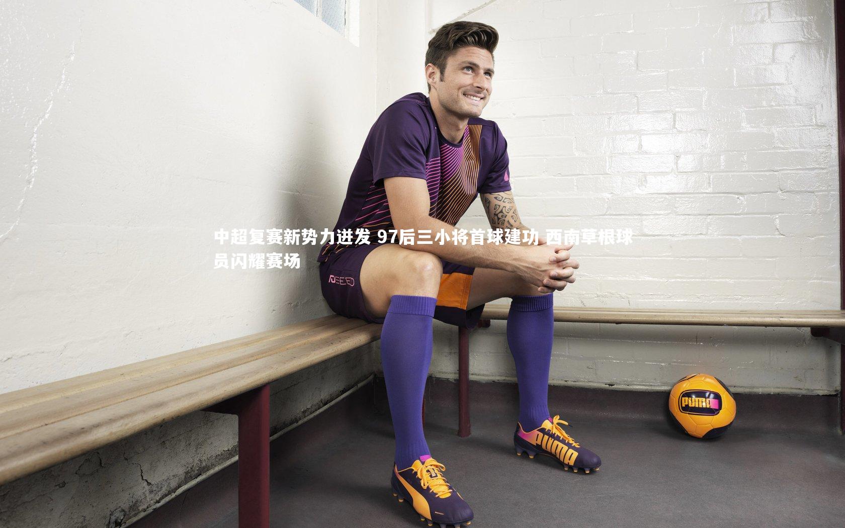 中超复赛新势力迸发 97后三小将首球建功 西南草根球员闪耀赛场