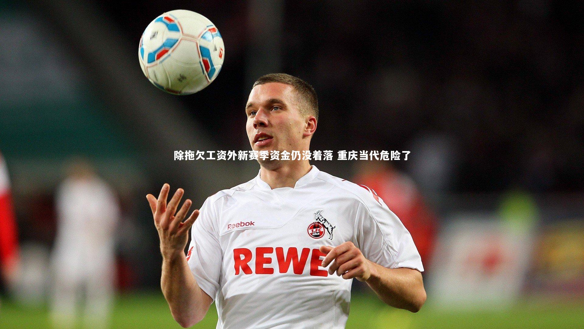 除拖欠工资外新赛季资金仍没着落 重庆当代危险了