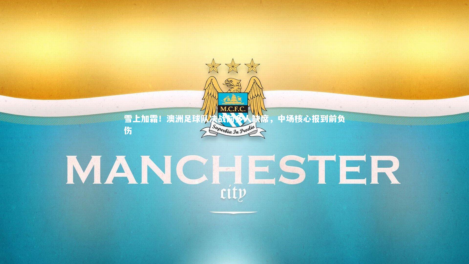 c7娱乐下载：雪上加霜！澳洲足球队决战前多人缺席，中场核心报到前负伤